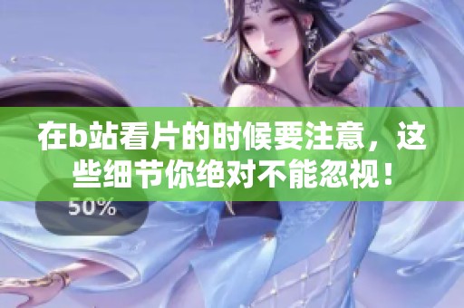 在b站看片的时候要注意，这些细节你绝对不能忽视！