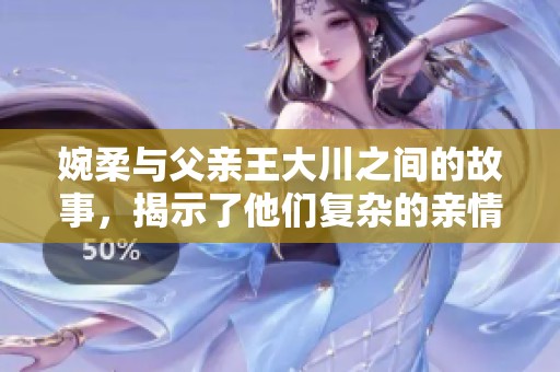 婉柔与父亲王大川之间的故事，揭示了他们复杂的亲情与生活挑战