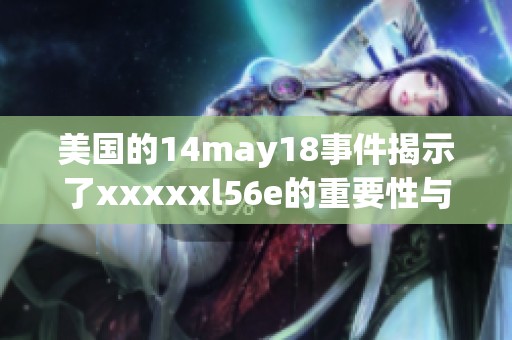 美国的14may18事件揭示了xxxxxl56e的重要性与影响力。