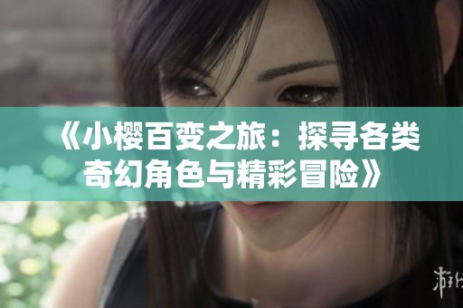 《小樱百变之旅：探寻各类奇幻角色与精彩冒险》