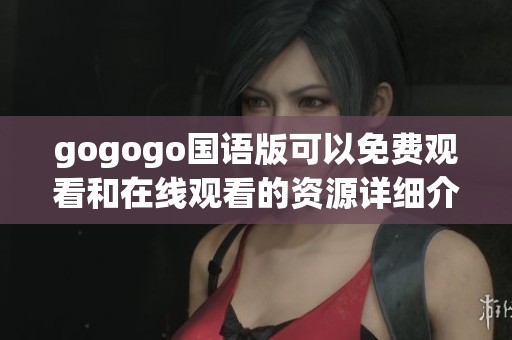 gogogo国语版可以免费观看和在线观看的资源详细介绍