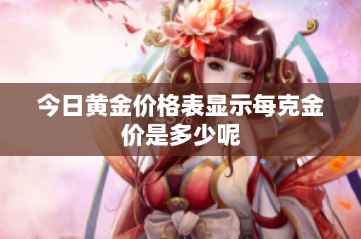 今日黄金价格表显示每克金价是多少呢