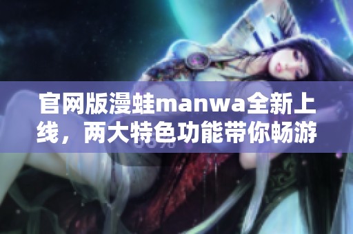 官网版漫蛙manwa全新上线，两大特色功能带你畅游精彩世界