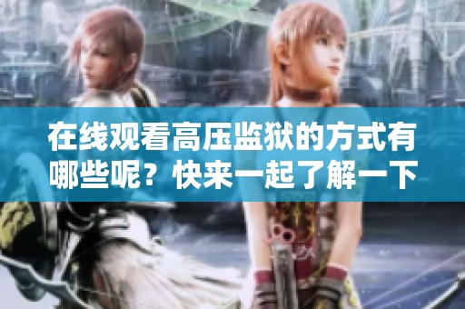 在线观看高压监狱的方式有哪些呢？快来一起了解一下吧！