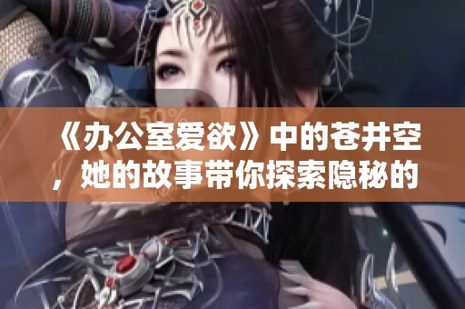 《办公室爱欲》中的苍井空，她的故事带你探索隐秘的情感世界