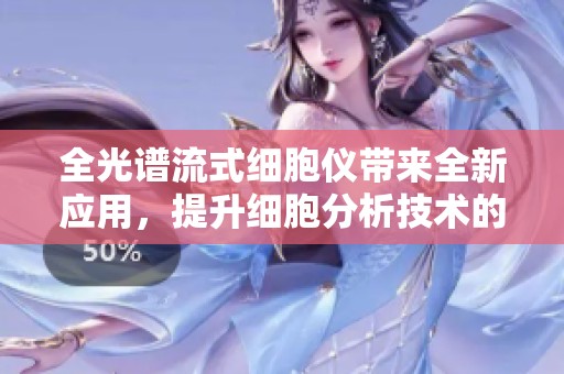 全光谱流式细胞仪带来全新应用，提升细胞分析技术的研究潜力