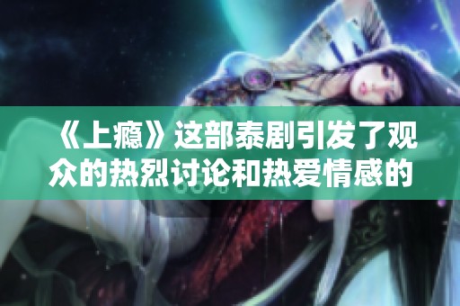《上瘾》这部泰剧引发了观众的热烈讨论和热爱情感的共鸣