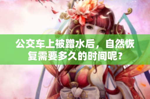 公交车上被蹭水后，自然恢复需要多久的时间呢？