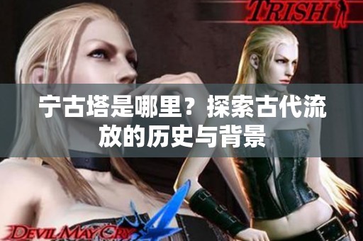 宁古塔是哪里？探索古代流放的历史与背景