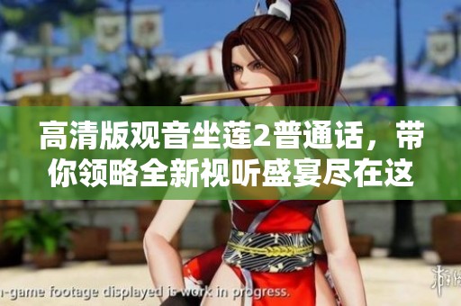高清版观音坐莲2普通话，带你领略全新视听盛宴尽在这部影片中