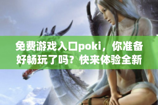 免费游戏入口poki，你准备好畅玩了吗？快来体验全新乐趣！