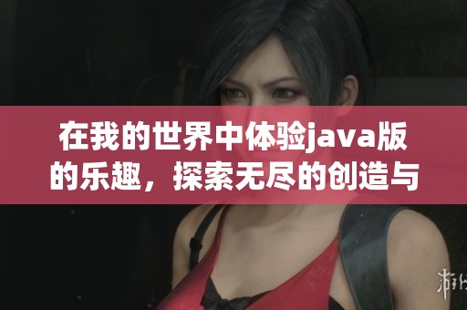 在我的世界中体验j**a版的乐趣，探索无尽的创造与冒险世界