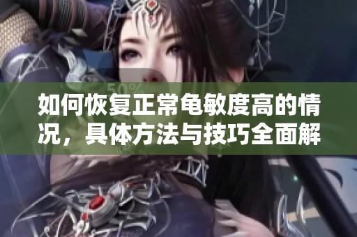 如何恢复正常龟敏度高的情况，具体方法与技巧全面解析