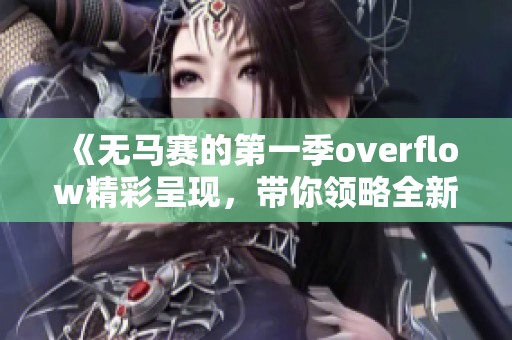 《无马赛的第一季overflow精彩呈现，带你领略全新剧情》