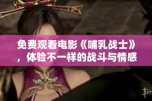 免费观看电影《哺乳战士》，体验不一样的战斗与情感交织