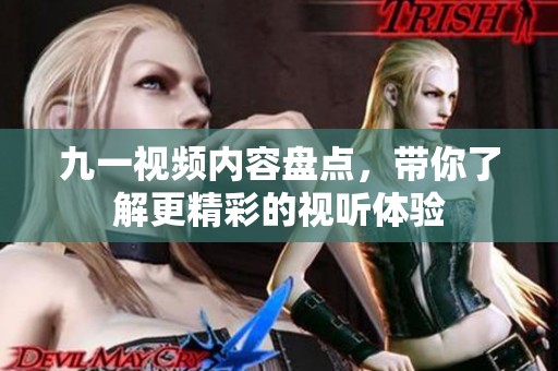九一视频内容盘点，带你了解更精彩的视听体验