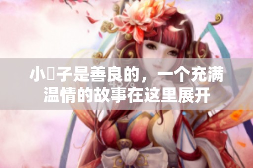 小峓子是善良的，一个充满温情的故事在这里展开