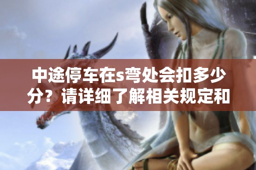 中途停车在s弯处会扣多少分？请详细了解相关规定和值得注意的事项