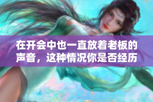 在开会中也一直放着老板的声音，这种情况你是否经历过呢