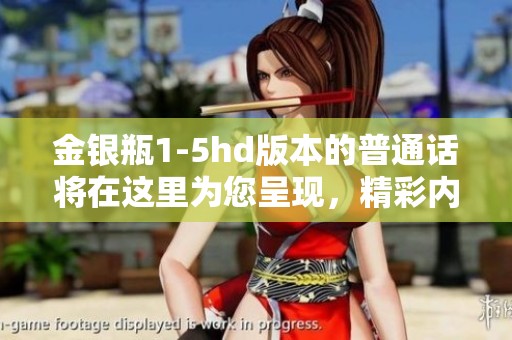金银瓶1-5hd版本的普通话将在这里为您呈现，精彩内容不容错过！