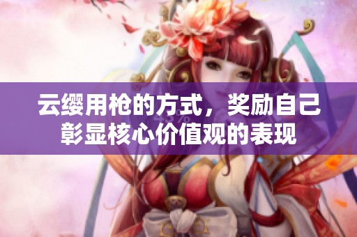 云缨用枪的方式，奖励自己彰显核心价值观的表现