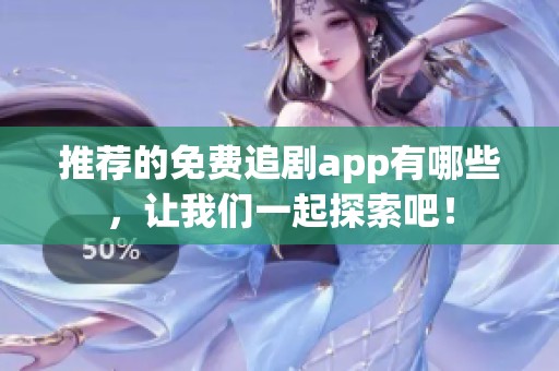 推荐的免费追剧app有哪些，让我们一起探索吧！
