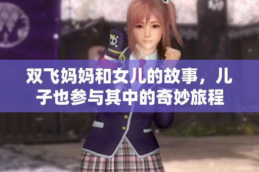 双飞妈妈和女儿的故事，儿子也参与其中的奇妙旅程