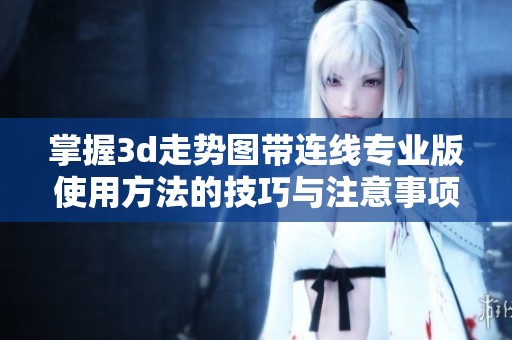掌握**走势图带连线专业版使用方法的技巧与注意事项，你了解多少？