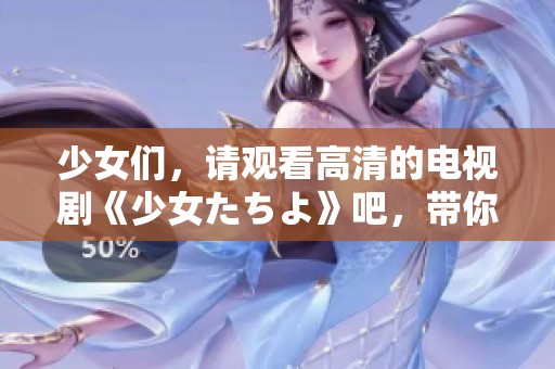 少女们，请观看高清的电视剧《少女たちよ》吧，带你进入精彩故事的世界！
