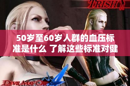 50岁至60岁人群的血压标准是什么 了解这些标准对健康很重要