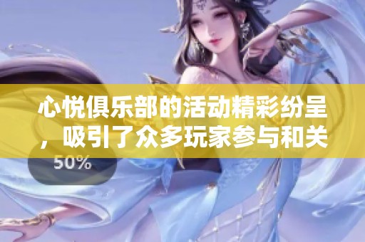 心悦俱乐部的活动精彩纷呈，吸引了众多玩家参与和关注