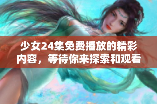 少女24集免费播放的精彩内容，等待你来探索和观看！