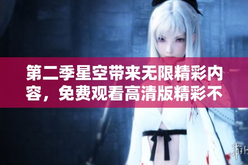 第二季星空带来无限精彩内容，免费观看高清版精彩不容错过