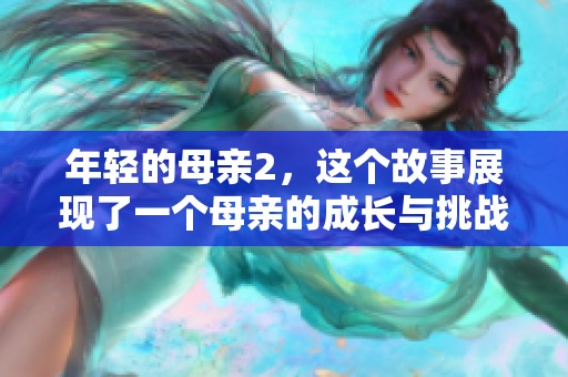 年轻的母亲2，这个故事展现了一个母亲的成长与挑战