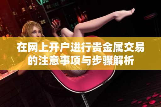 在网上开户进行贵金属交易的注意事项与步骤解析