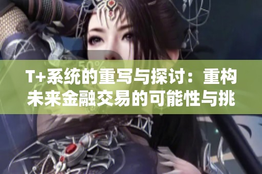 T+系统的重写与探讨：重构未来金融交易的可能性与挑战