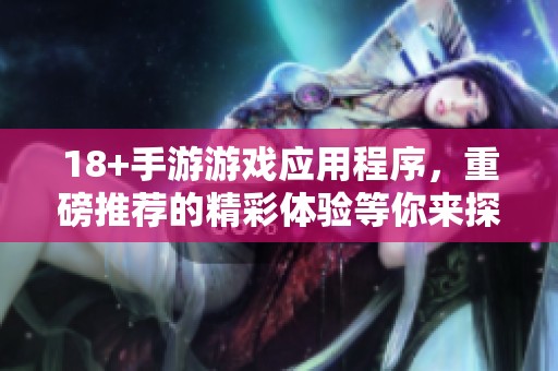 18+手游游戏应用程序，重磅推荐的精彩体验等你来探索！