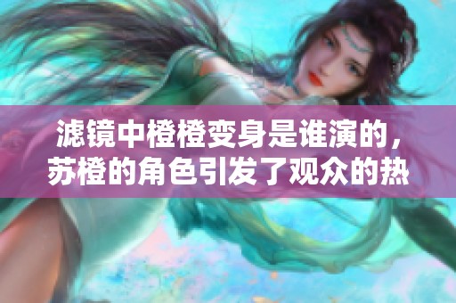 滤镜中橙橙变身是谁演的，苏橙的角色引发了观众的热烈讨论