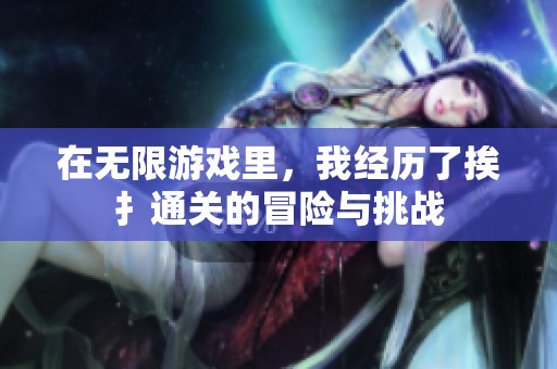 在无限游戏里，我经历了挨扌通关的冒险与挑战