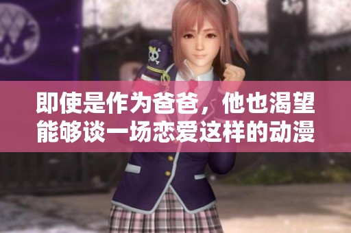 即使是作为爸爸，他也渴望能够谈一场恋爱这样的动漫