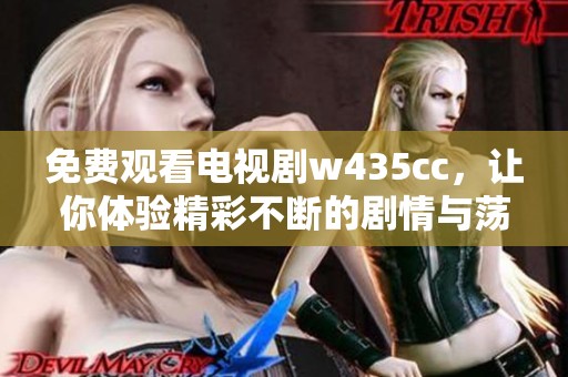 免费观看电视剧w435cc，让你体验精彩不断的剧情与荡气回肠的人物故事
