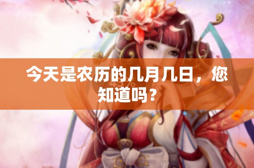 今天是农历的几月几日，您知道吗？