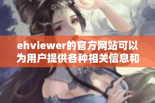 ehviewer的官方网站可以为用户提供各种相关信息和下载服务