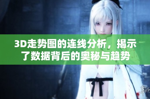 3D走势图的连线分析，揭示了数据背后的奥秘与趋势