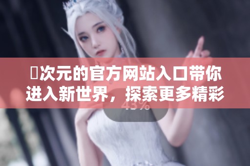 囧次元的官方网站入口带你进入新世界，探索更多精彩内容尽在其中
