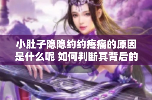 小肚子隐隐约约疼痛的原因是什么呢 如何判断其背后的问题