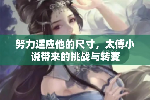 努力适应他的尺寸，太傅小说带来的挑战与转变