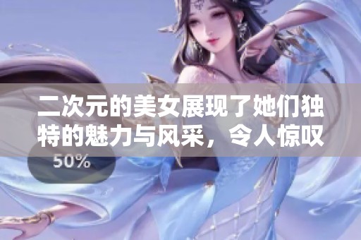 二次元的美女展现了她们独特的魅力与风采，令人惊叹不已。