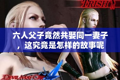 六人父子竟然共娶同一妻子，这究竟是怎样的故事呢