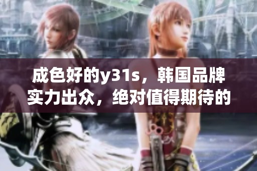 成色好的y31s，韩国品牌实力出众，绝对值得期待的手机选择